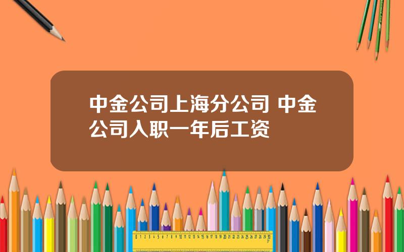 中金公司上海分公司 中金公司入职一年后工资